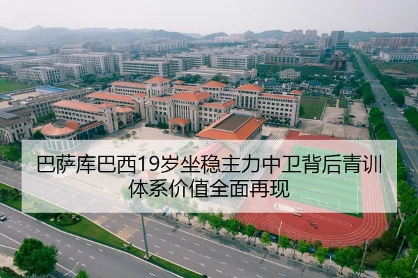 巴萨库巴西19岁坐稳主力中卫背后青训体系价值全面再现