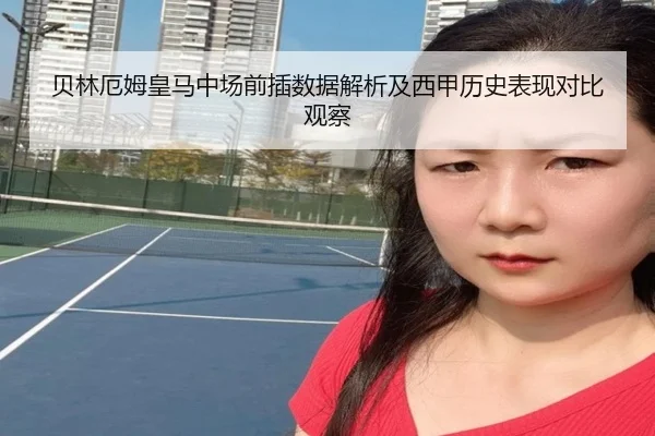 贝林厄姆皇马中场前插数据解析及西甲历史表现对比观察