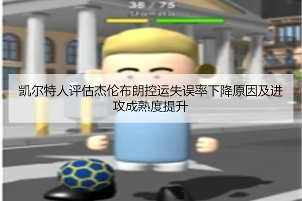 凯尔特人评估杰伦布朗控运失误率下降原因及进攻成熟度提升