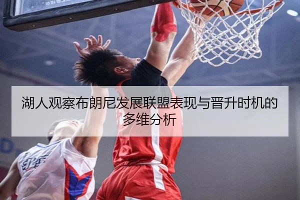 湖人观察布朗尼发展联盟表现与晋升时机的多维分析